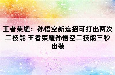 王者荣耀：孙悟空新连招可打出两次二技能 王者荣耀孙悟空二技能三秒出装